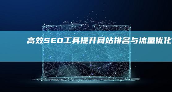 高效SEO工具：提升网站排名与流量优化神器