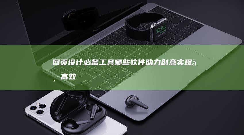 网页设计必备工具：哪些软件助力创意实现与高效制作