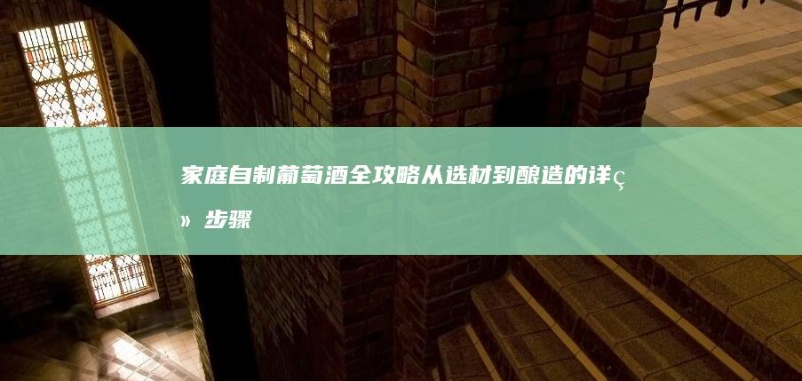 家庭自制葡萄酒全攻略：从选材到酿造的详细步骤